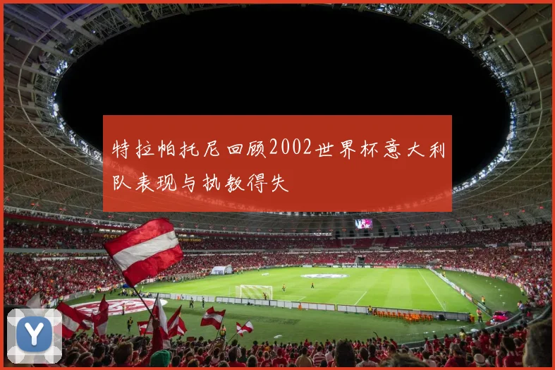 特拉帕托尼回顾2002世界杯意大利队表现与执教得失