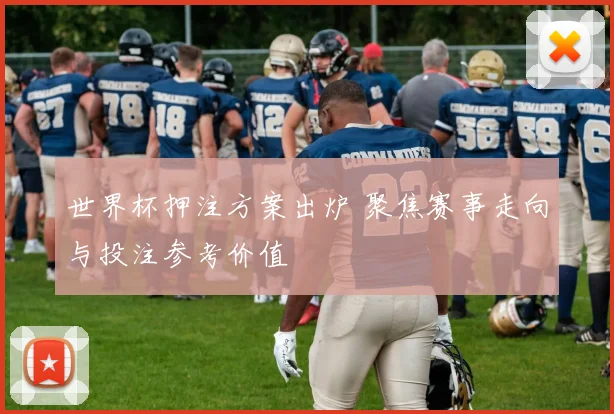 世界杯押注方案出炉 聚焦赛事走向与投注参考价值