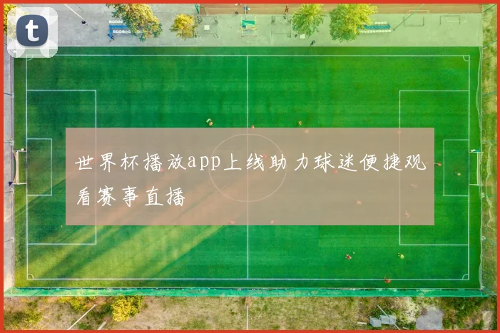 世界杯播放app上线助力球迷便捷观看赛事直播
