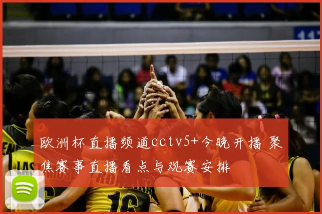 欧洲杯直播频道cctv5+今晚开播 聚焦赛事直播看点与观赛安排