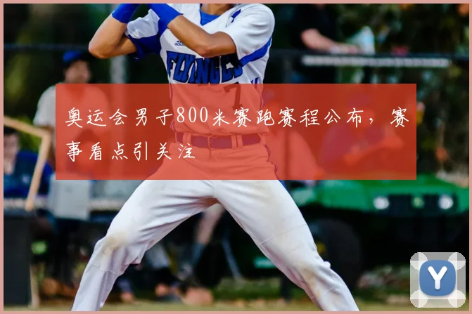 奥运会男子800米赛跑赛程公布，赛事看点引关注