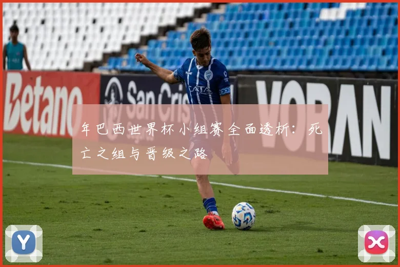 年巴西世界杯小组赛全面透析：死亡之组与晋级之路